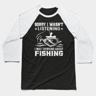 Sorry I Wasn't Listening I Was Thinking About Fishing Funny Fishing Lover Baseball T-Shirt